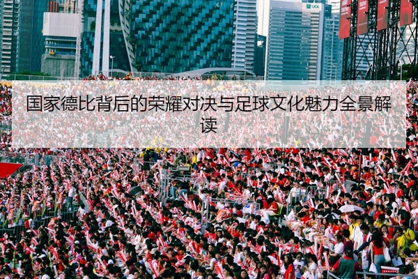 国家德比背后的荣耀对决与足球文化魅力全景解读